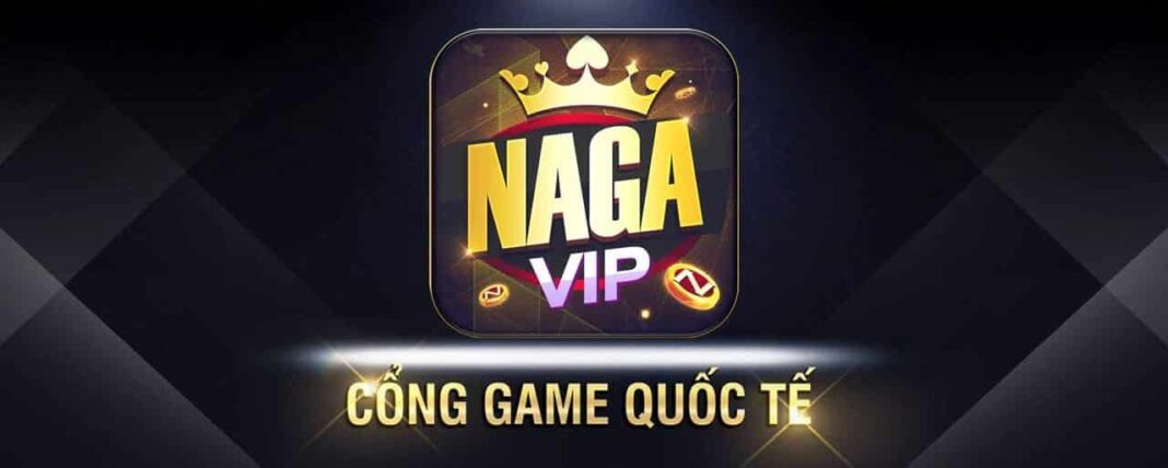 Naga vip - Cổng game quốc tế đáng tin cậy